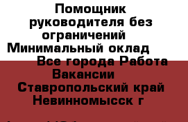 Помощник руководителя(без ограничений) › Минимальный оклад ­ 25 000 - Все города Работа » Вакансии   . Ставропольский край,Невинномысск г.